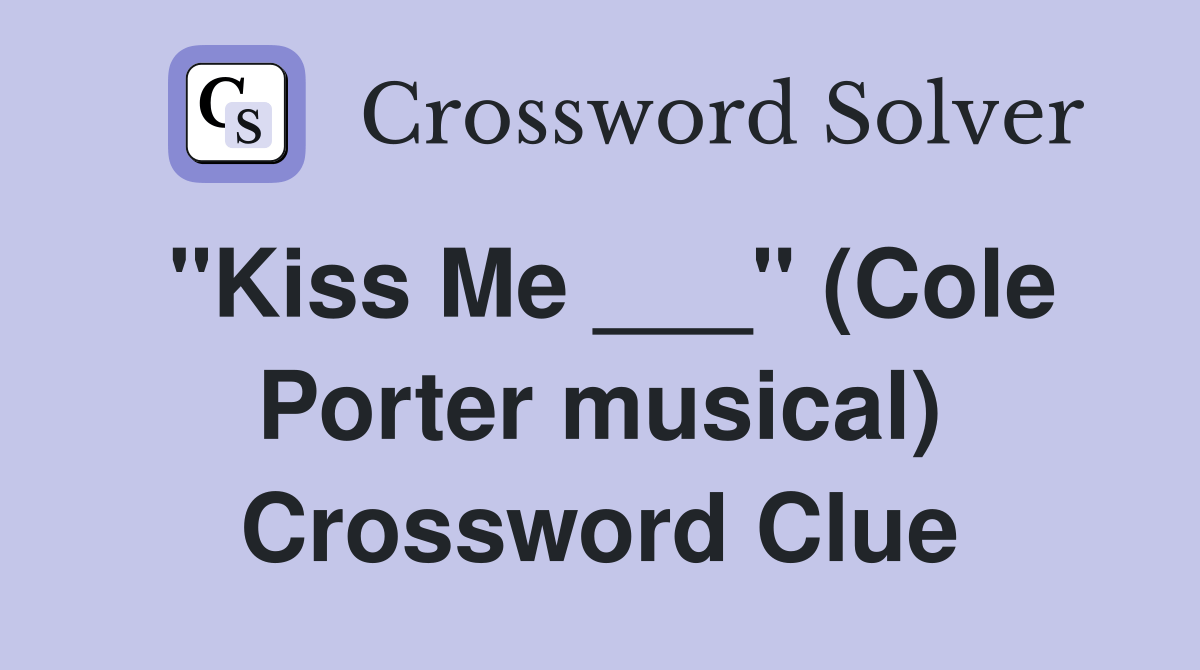 "Kiss Me ___" (Cole Porter musical) Crossword Clue Answers
